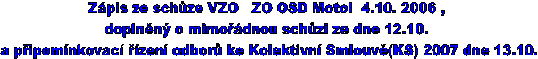 Zpis ze schze VZO   ZO OSD Motol  4.10. 2006 , 
doplnn o mimodnou schzi ze dne 12.10. 
a pipomnkovac zen odbor ke Kolektivn Smlouv(KS) 2007 dne 13.10.